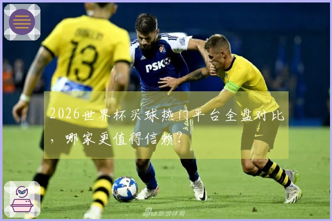 2026世界杯买球热门平台全盘对比，哪家更值得信赖？