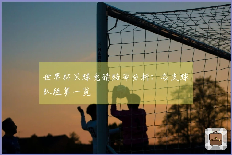 世界杯买球竞猜赔率分析：各支球队胜算一览