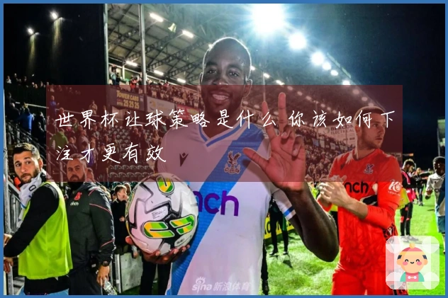 世界杯让球策略是什么 你该如何下注才更有效