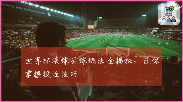 世界杯滚球买球玩法全揭秘，让你掌握投注技巧